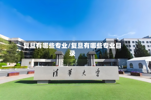 复旦有哪些专业/复旦有哪些专业目录