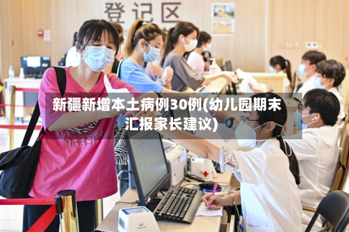 新疆新增本土病例30例(幼儿园期末汇报家长建议)