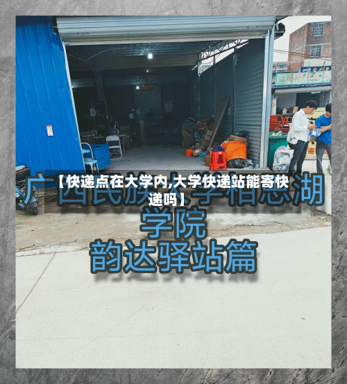【快递点在大学内,大学快递站能寄快递吗】
