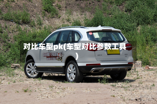 对比车型pk(车型对比参数工具)
