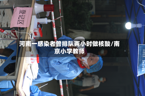 河南一感染者曾排队两小时做核酸/南京小学教师-第3张图片