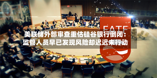 美联储外部审查重估硅谷银行倒闭:监管人员早已发现风险却迟迟未行动-第3张图片