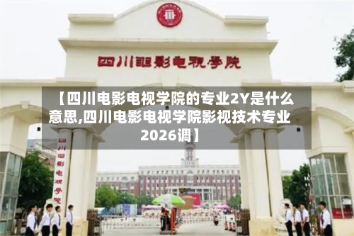 【四川电影电视学院的专业2Y是什么意思,四川电影电视学院影视技术专业2026调】-第2张图片