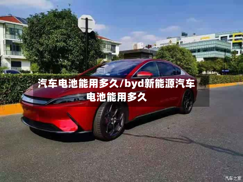 汽车电池能用多久/byd新能源汽车电池能用多久-第2张图片