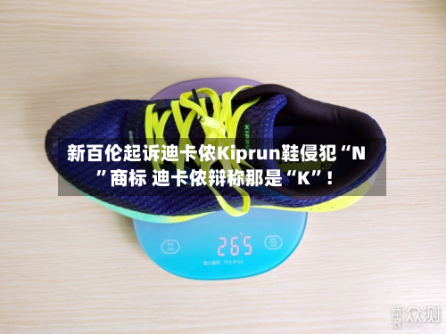 新百伦起诉迪卡侬Kiprun鞋侵犯“N”商标 迪卡侬辩称那是“K”！-第3张图片