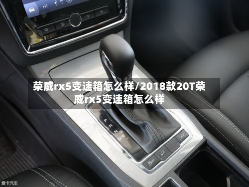 荣威rx5变速箱怎么样/2018款20T荣威rx5变速箱怎么样