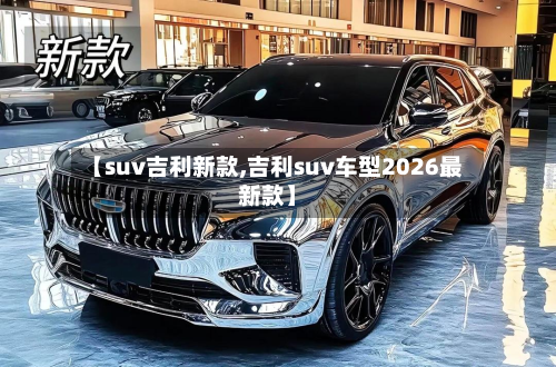 【suv吉利新款,吉利suv车型2026最新款】