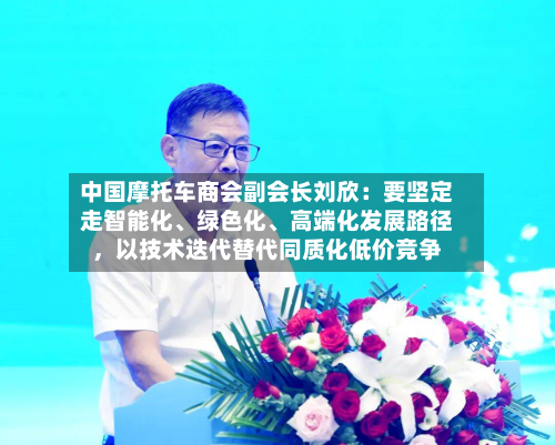 中国摩托车商会副会长刘欣：要坚定走智能化、绿色化、高端化发展路径，以技术迭代替代同质化低价竞争