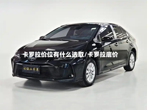 卡罗拉价位有什么选取/卡罗拉底价