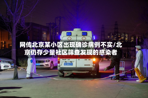 网传北京某小区出现确诊病例不实/北京仍存少量社区筛查发现的感染者-第3张图片