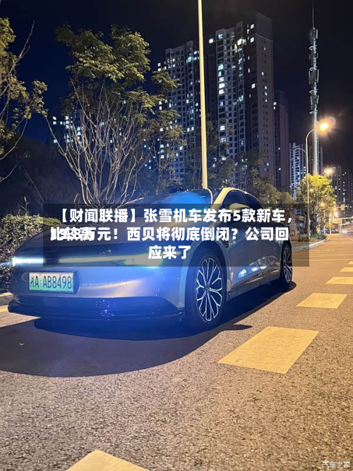 【财闻联播】张雪机车发布5款新车	，比较高13.8万元！西贝将彻底倒闭？公司回应来了-第2张图片