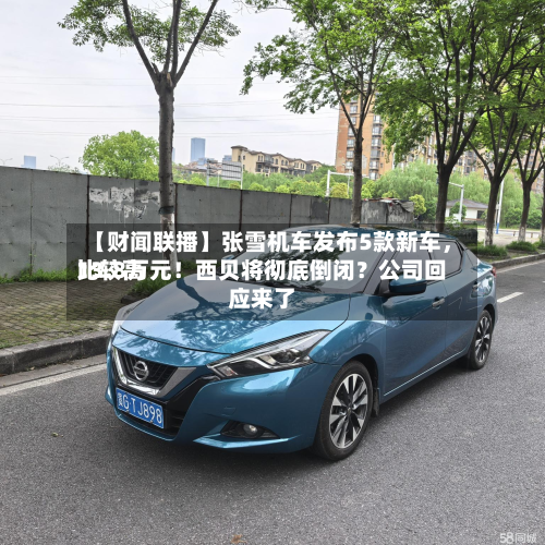 【财闻联播】张雪机车发布5款新车，比较高13.8万元！西贝将彻底倒闭？公司回应来了