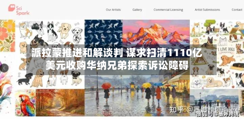 派拉蒙推进和解谈判 谋求扫清1110亿美元收购华纳兄弟探索诉讼障碍