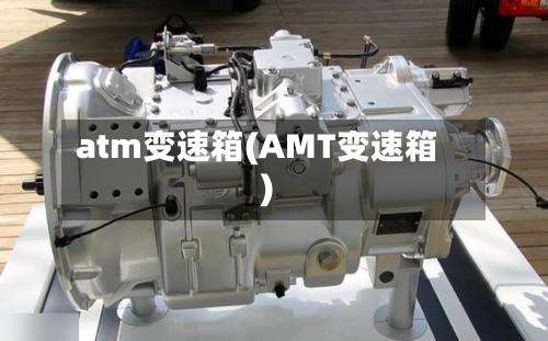 atm变速箱(AMT变速箱)