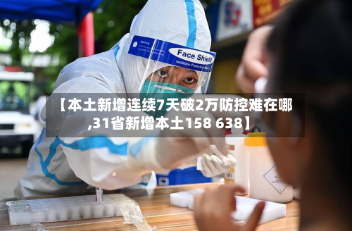 【本土新增连续7天破2万防控难在哪,31省新增本土158 638】-第2张图片
