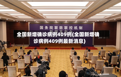 全国新增确诊病例409例(全国新增确诊病例409例最新消息)
