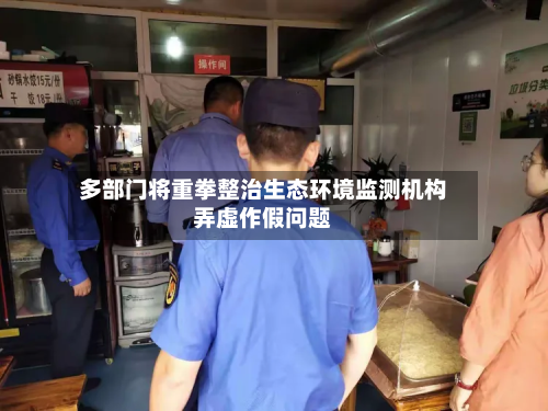 多部门将重拳整治生态环境监测机构弄虚作假问题-第3张图片