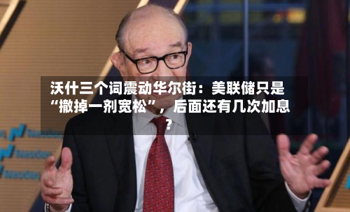 沃什三个词震动华尔街：美联储只是“撤掉一剂宽松”	，后面还有几次加息？-第3张图片