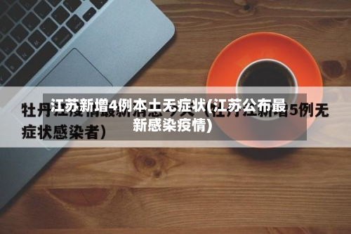 江苏新增4例本土无症状(江苏公布最新感染疫情)