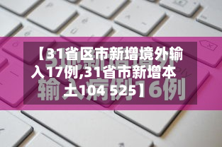 【31省区市新增境外输入17例,31省市新增本土104 525】
