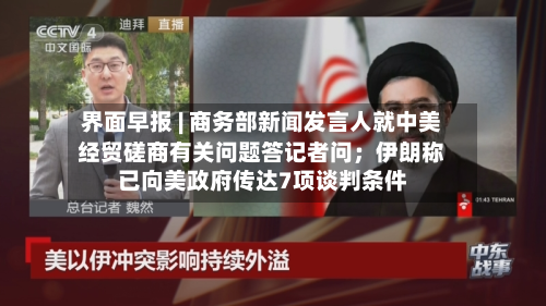 界面早报 | 商务部新闻发言人就中美经贸磋商有关问题答记者问；伊朗称已向美政府传达7项谈判条件