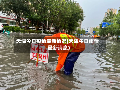 天津今日疫情最新情况(天津今日雨情最新消息)