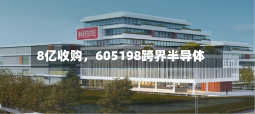 8亿收购，605198跨界半导体-第3张图片