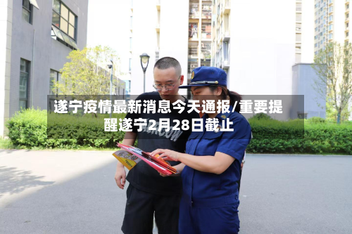 遂宁疫情最新消息今天通报/重要提醒遂宁2月28日截止-第2张图片