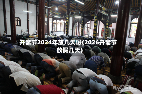 开斋节2024年放几天假(2026开斋节放假几天)-第3张图片