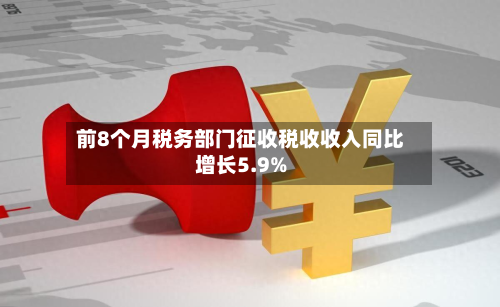 前8个月税务部门征收税收收入同比增长5.9%