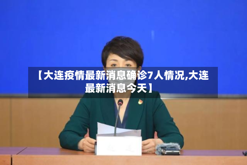 【大连疫情最新消息确诊7人情况,大连最新消息今天】