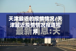 天津最近的疫情情况/天津最近疫情情况报道视频