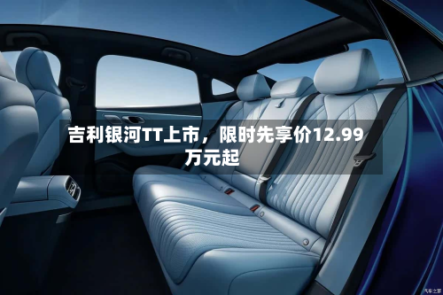 吉利银河TT上市	，限时先享价12.99万元起-第3张图片
