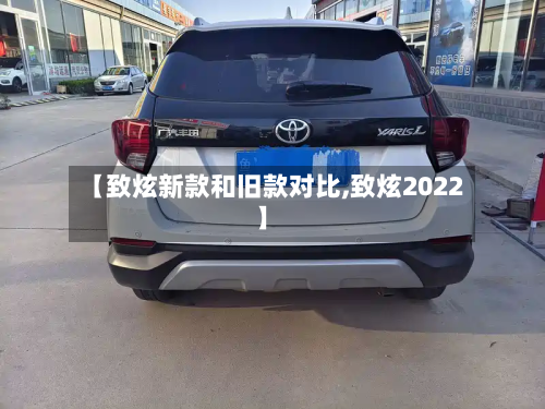 【致炫新款和旧款对比,致炫2022】