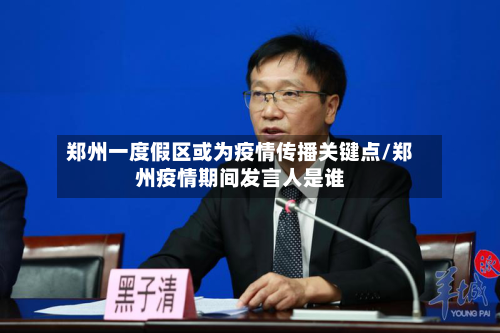 郑州一度假区或为疫情传播关键点/郑州疫情期间发言人是谁
