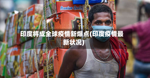 印度将成全球疫情新爆点(印度疫情最新状况)
