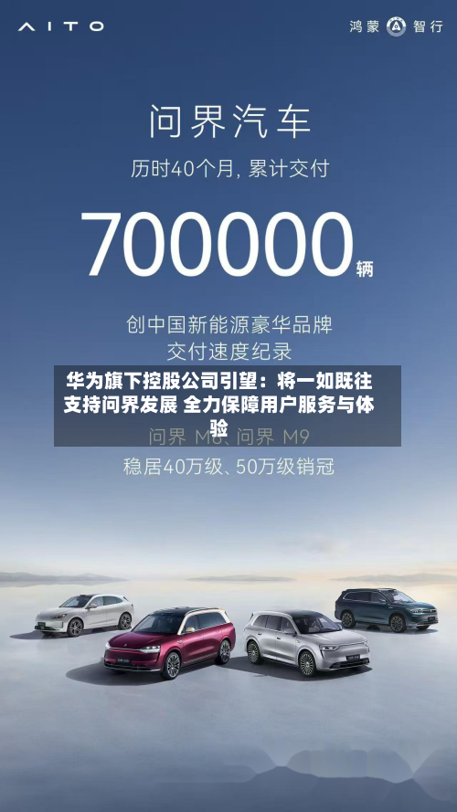 华为旗下控股公司引望：将一如既往支持问界发展 全力保障用户服务与体验-第2张图片