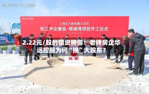 2.22元/股的国资腾挪：老牌房企华远控股为何“换	”大股东？-第2张图片