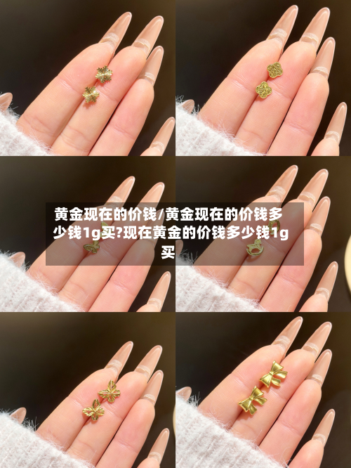 黄金现在的价钱/黄金现在的价钱多少钱1g买?现在黄金的价钱多少钱1g买-第2张图片