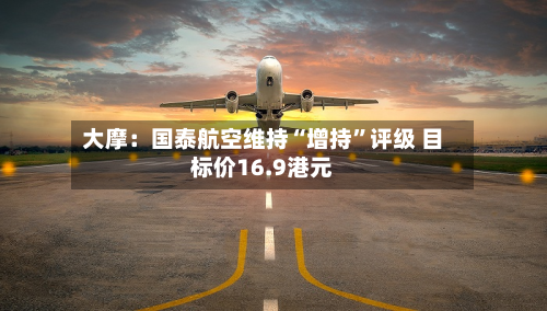 大摩：国泰航空维持“增持	”评级 目标价16.9港元-第3张图片