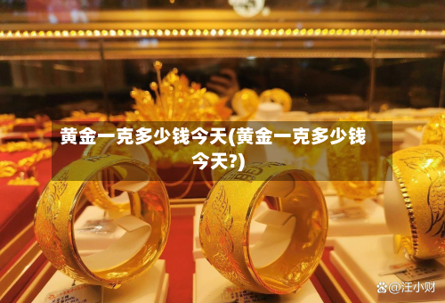 黄金一克多少钱今天(黄金一克多少钱今天?)-第2张图片