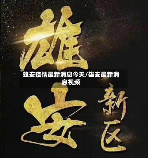 雄安疫情最新消息今天/雄安最新消息视频