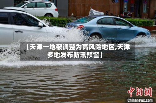 【天津一地被调整为高风险地区,天津多地发布防汛预警】