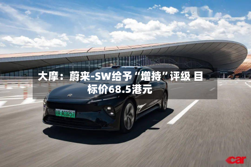 大摩：蔚来-SW给予“增持”评级 目标价68.5港元-第2张图片
