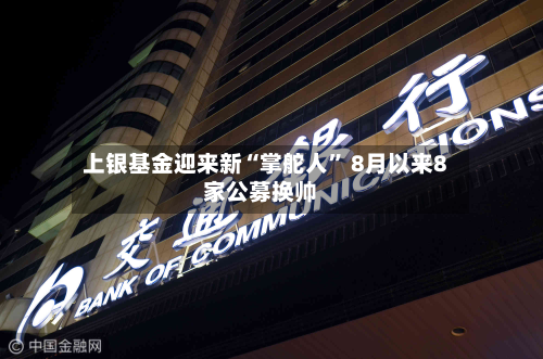 上银基金迎来新“掌舵人” 8月以来8家公募换帅