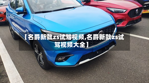 【名爵新款zs试驾视频,名爵新款zs试驾视频大全】-第2张图片