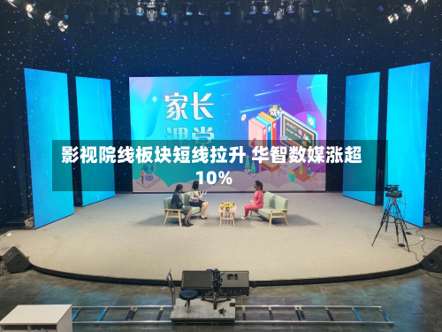 影视院线板块短线拉升 华智数媒涨超10%-第2张图片