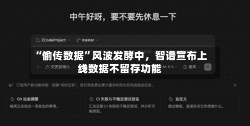 “偷传数据	”风波发酵中，智谱宣布上线数据不留存功能-第1张图片