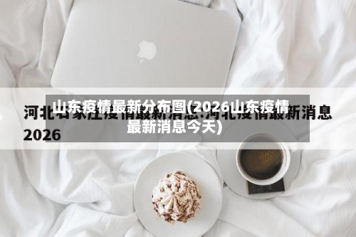 山东疫情最新分布图(2026山东疫情最新消息今天)-第2张图片