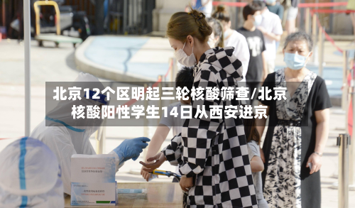 北京12个区明起三轮核酸筛查/北京核酸阳性学生14日从西安进京